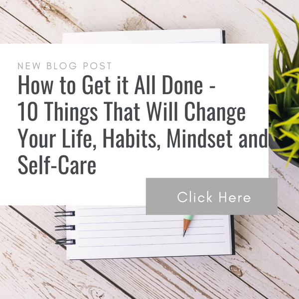 How to Get it All Done - 10 Things That Will Change Your Life, Habits, Mindset and Self-Care