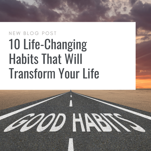 10 Life Changing Habits That Will Transform Your Life